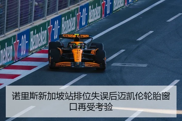 诺里斯新加坡站排位失误后迈凯伦轮胎窗口再受考验